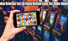 Lakukan Beberapa Cara Ini Dalam Bermain Game Slot Online Indonesia